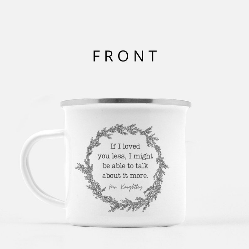 May include: White enamel camping mug with a silver rim and a black and white quote inside a wreath design. The quote reads "If I loved you less, I might be able to talk about it more." and is attributed to "Mr. Knightley."