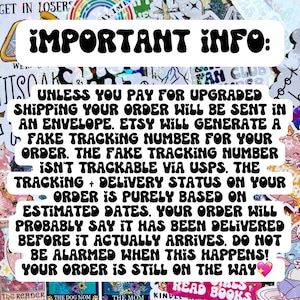 May include: A black and white text graphic with the words "IMPORTANT INFO:" in large, bold letters. The text below explains that unless you pay for upgraded shipping, your order will be sent in an envelope. Etsy will generate a fake tracking number for your order, but it is not trackable via USPS. The tracking and delivery status on your order is purely based on estimated dates. Your order will probably say it has been delivered before it actually arrives. Do not be alarmed when this happens! Your order is still on the way.