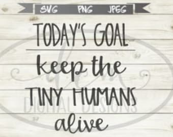 Today&#39;s Goal Keep Tiny Humans Alive SVG, Mom Goals, Instant Download, pediatric nurse, pediatrician, teacher, cut file, JPEG, PNG