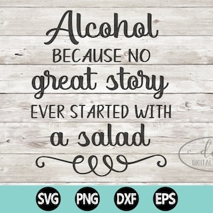 Alcohol because no good story ever started with a salad SVG, Instant Download, Printable file, PNG, Silhouette, Cricut, love story