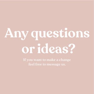 May include: White text on a light pink background reads "Any questions or ideas? If you want to make a change feel free to message us."