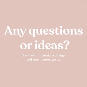 May include: White text on a light pink background reads "Any questions or ideas? If you want to make a change feel free to message us."