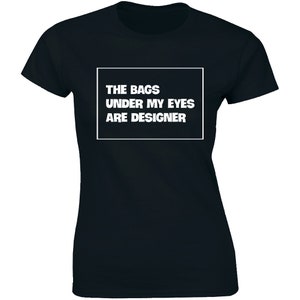 The Bags Under My Eyes Are Designer Shirt - Funny Fashion Women&#39;s T-shirt Gift