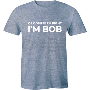 Of Course I&#39;m Right I&#39;m Bob Funny Shirt Adult Humor Men&#39;s Premium T-shirt Tee