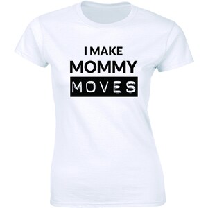 I Make Mommy Moves Shirt - Funny Pregnancy announcement Women&#39;s T-shirt Tee