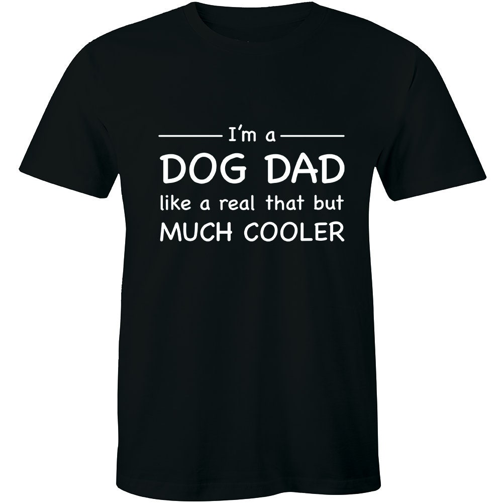 I'm A Dog Dad Like A Real Dad But Much Cooler T-Shirt I'm A Dog Dad Like A Real Dad But Much Cooler T-Shirt
