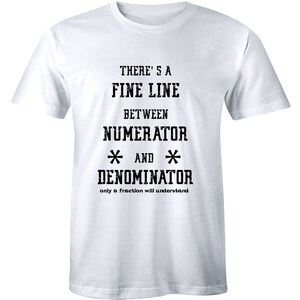 May include: White t-shirt with black text that reads "There's a fine line between numerator * and * denominator only a fraction will understand."