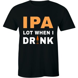 May include: Black t-shirt with the text "IPA Lot When I Drink" in white and orange. A small orange beer bottle graphic is included.