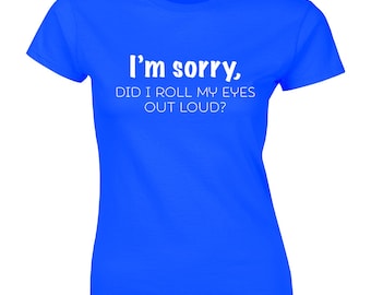 I'm Sorry Did I Roll My Eyes Out Loud Camiseta, Funny Sarcastic Shirt, Ladies Tee