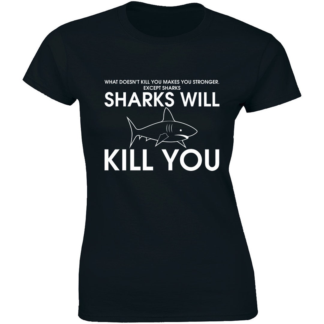 Funny Sharks Will Kill You T Shirt What Doesn't Kill You Makes You ...