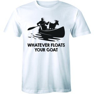May include: A white t-shirt with a black silhouette of a person paddling a canoe with a goat in it. The text "Whatever floats your goat" is printed below the image.