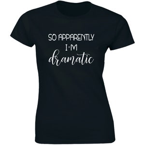 So, Apparently I&#39;m Dramatic T-shirt Funny Womens Sayings Birthday Tee Top