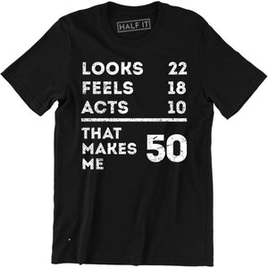 Looks 22 Feels 18 Acts 10 That Makes Me 50 Funny Dad Mum Mom B-day T-shirt Tee