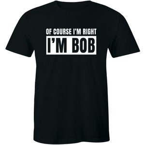 Of Course I'm Right I'm Bob Funny Shirt Adult Humor Men's T-shirt Gift Tee