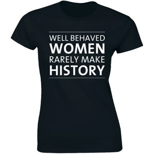 Well Behaved Women Rarely Make History Feminist Powerful Women&#39;s T-shirt Tee