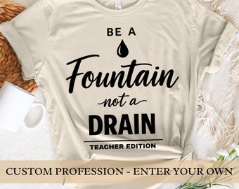 Be a Fountain Not a Drain Shirt | Custom Profession Motivational Tee