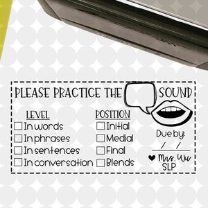 May include: A black and white stamp with the text "PLEASE PRACTICE THE SOUND" and a checklist for level and position. The checklist includes options like "in words", "in phrases", "in sentences", "initial", "medial", "final", and "blends". The stamp also includes a space for "Due by" and a signature line for "Mrs. Wu SLP".