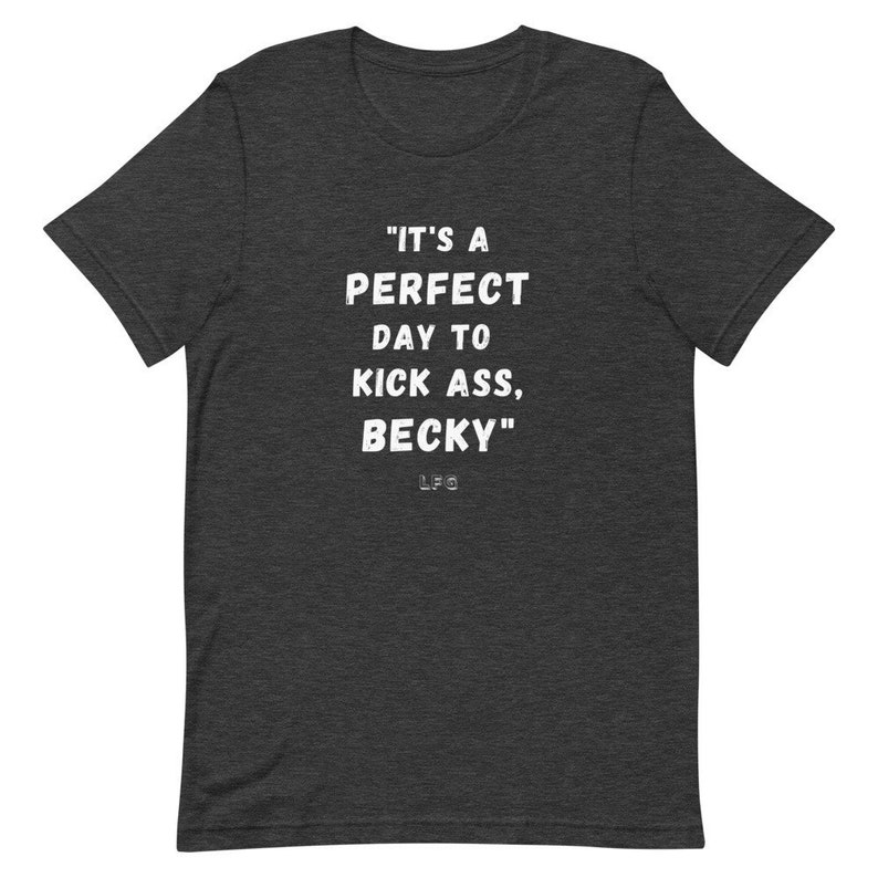 May include: Dark gray t-shirt with the text "IT'S A PERFECT DAY TO KICK ASS, BECKY" in white, with "LFG" below. The shirt is a short-sleeved crew neck.