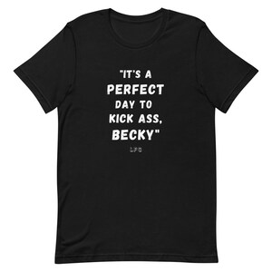 May include: Black t-shirt with the white text "IT'S A PERFECT DAY TO KICK ASS, BECKY" and the initials "LFG" below the text. The shirt is made of a soft material and has short sleeves.