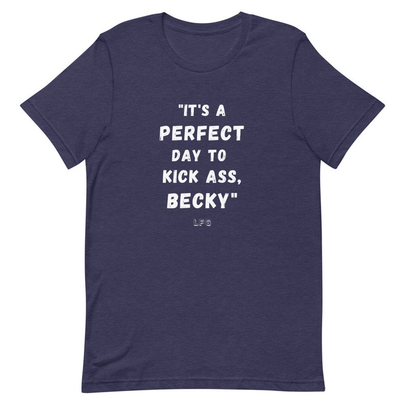 May include: Navy blue t-shirt with the white text "IT'S A PERFECT DAY TO KICK ASS, BECKY" and the initials "LFG". The shirt is made of a soft material and has short sleeves.