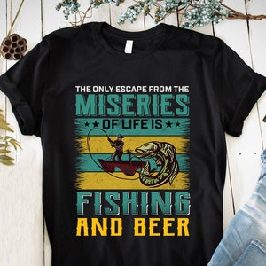 The only escape from the miseries of life is fishing and beer T-shirts Gifts For Birthday Tops for Men Ladies Unisex Tees Fishing tees
