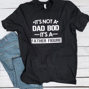 It’s not a Dad bod it’s a Father Figure Funny Men’s Father’s Day shirt