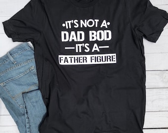 It’s not a Dad bod it’s a Father Figure Funny Men’s Father’s Day shirt