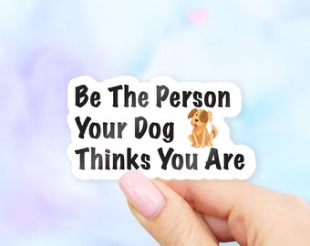 Be The Person Your Dog Thinks You Are Sticker - Dog stickers | Pet stickers | MacBook stickers | laptop stickers | waterbottle stickers