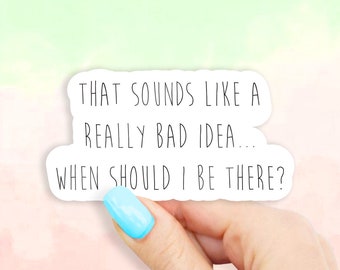 That Sounds Like a Really Bad Idea… When Should I Be There Sticker - MacBook stickers | laptop stickers | waterbottle stickers