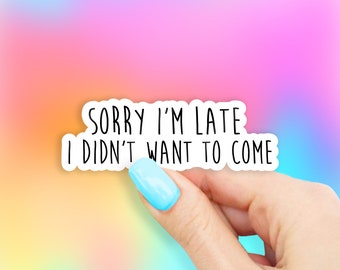 Sorry I'm Late I Didn't Want To Come Sticker - MacBook stickers | laptop stickers | waterbottle stickers | hydroflask stickers