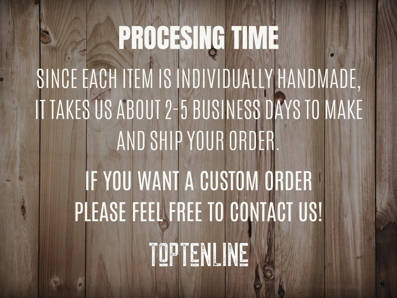 May include: Text on a woodgrain background that reads "PROCESSING TIME" and explains that each item is individually handmade and takes 2-5 business days to make and ship. It also states that if you want a custom order, please feel free to contact them. The text "TOPTENLINE" is at the bottom of the image.
