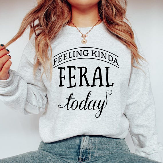 Feeling Kinda Feral Today Sweatshirt or Hoodie, Funny Hoodie, Sarcastic Sweatshirt, Funny Sweatshirt, Mom Hoodie, Cool Hoodie, Feral Tee