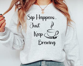 Sip Happens Just Keep Brewing Shirt, Funny Coffee Lover Sweatshirt, Coffee Lover, Christmas Gift, Funny Coffee Sweatshirt, Coffee Sweatshirt