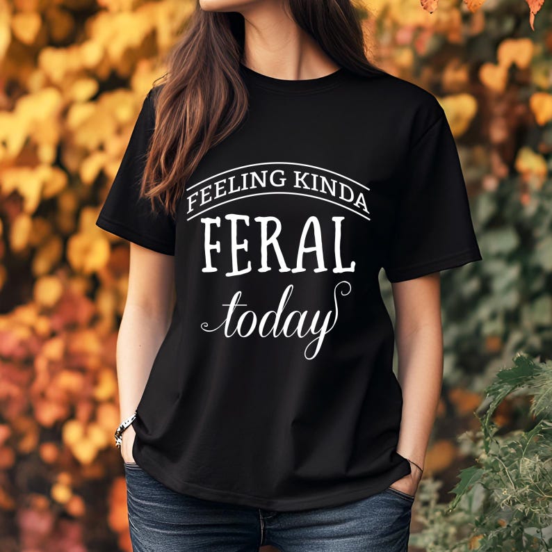 May include: Black t-shirt with white text that reads "Feeling Kinda Feral Today".
