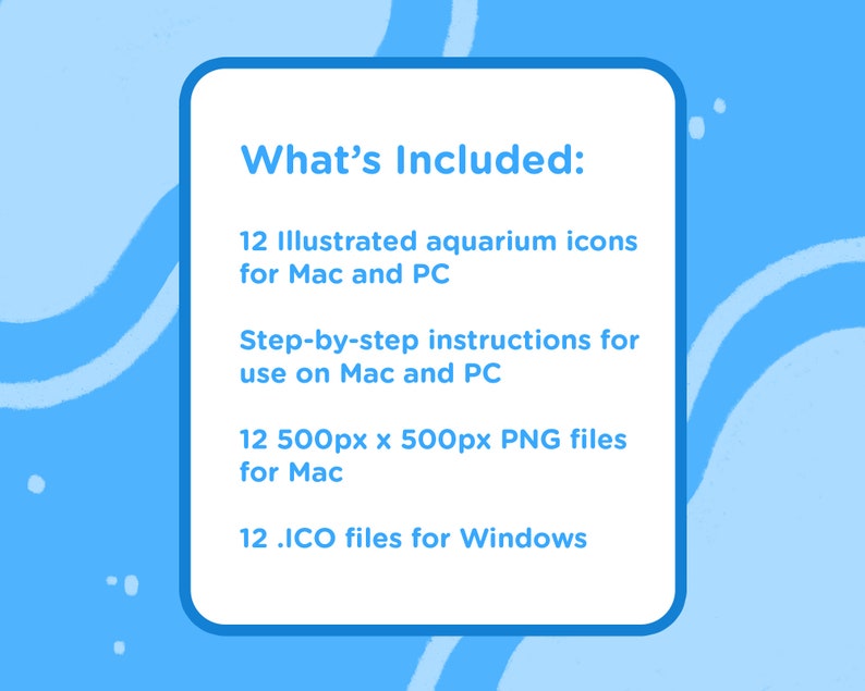 May include: Blue and white graphic with the text "What's Included:" and a list of items included in a digital download: 12 illustrated aquarium icons for Mac and PC, step-by-step instructions for use on Mac and PC, 12 500px x 500px PNG files for Mac, and 12 .ICO files for Windows.