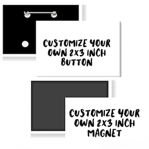 May include: Two white squares with black text on a white background. The top square says "Customize your own 2x3 inch button". The bottom square says "Customize your own 2x3 inch magnet".