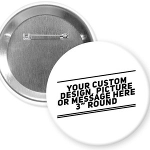 May include: A white 3-inch round button with black text that reads "Your Custom Design, Picture or Message Here 3" Round".