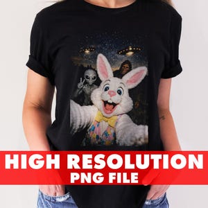 May include: Black t-shirt featuring a selfie with a white Easter Bunny, an alien, and Bigfoot. The background shows UFOs in a starry sky. The text "HIGH RESOLUTION PNG FILE" is displayed across the bottom.