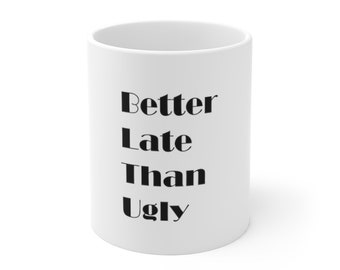 Better Late Than Ugly - Funny Coffee Mugs, Gifts for her, Unique Coffee Mugs