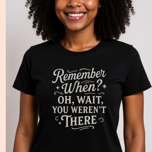 May include: Black t-shirt with the text "Remember When? Oh, Wait, You Weren't There" in a white, decorative font. The shirt is a crew neck style and is being worn by a person.