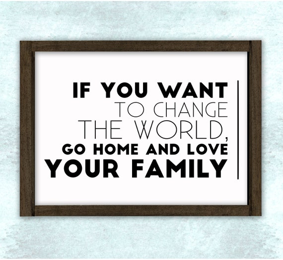 If You Want To Change The World Go Home And Love Your Family Etsy