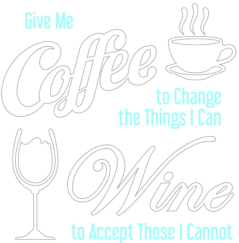 May include: Black and white line art illustration of a coffee cup with steam rising from it and the text "Give Me Coffee to Change the Things I Can". Below the coffee cup is a wine glass and the text "Wine to Accept Those I Cannot".