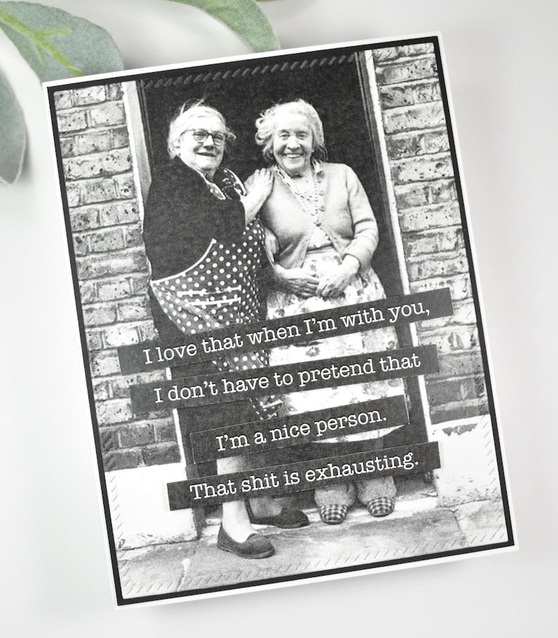 May include: Black and white photo of two older women standing in a doorway. The photo has text on it that reads: "I love that when I'm with you, I don't have to pretend that I'm a nice person. That shit is exhausting."