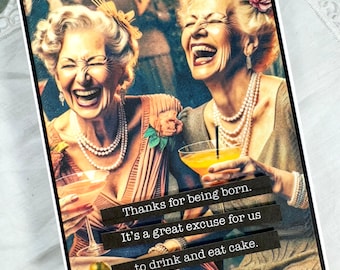 May include: Two women laughing and holding cocktails. The text on the card reads "Thanks for being born. It's a great excuse for us to drink and eat cake."