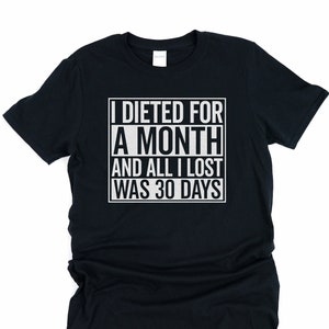 I dieted for a month and all I lost was 30 days, funny dieting shirt, unisex diet shirts, funny t shirt