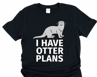 I have otter plans, cute otter shirt, sea otter gifts, otter t shirt, otter tshirt