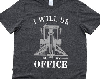 Backhoe t shirt, excavator shirt, tractor shirt, construction worker gift, heavy machine operator shirts, I will be in my office