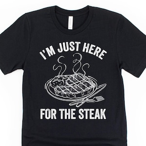 I&#39;m just here for the steak, funny steak shirt, carnivore t-shirt, carnivore gifts, meat eater shirt, barbecue party outfit, bbq gift