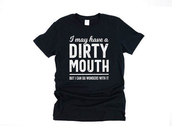 Inappropriate shirt, mature content, dark humor gift for boyfriend, silly shirts, I may have a dirty mouth, but i can do wonders with it