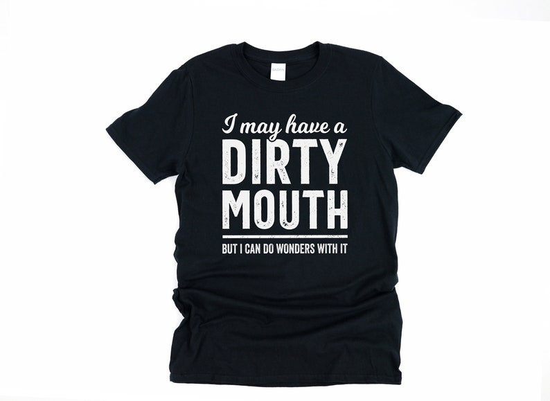 Inappropriate shirt, mature content, dark humor gift for boyfriend, silly shirts, I may have a dirty mouth, but i can do wonders with it Black